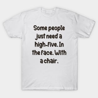 Some people just need a high-five. In the face. With a chair. T-Shirt